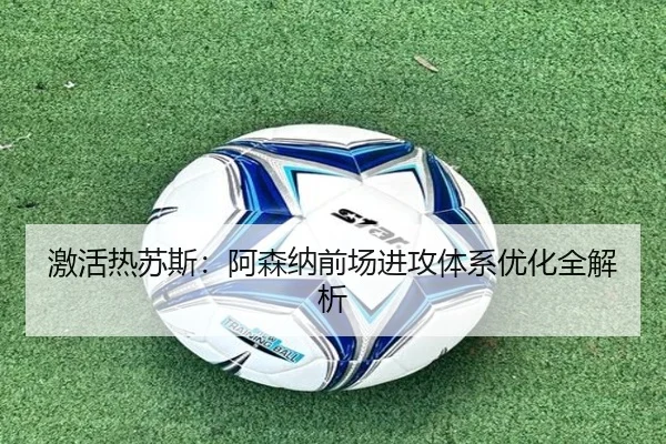 激活热苏斯：阿森纳前场进攻体系优化全解析